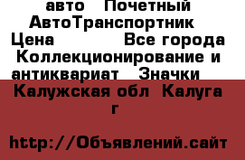 1.1) авто : Почетный АвтоТранспортник › Цена ­ 1 900 - Все города Коллекционирование и антиквариат » Значки   . Калужская обл.,Калуга г.